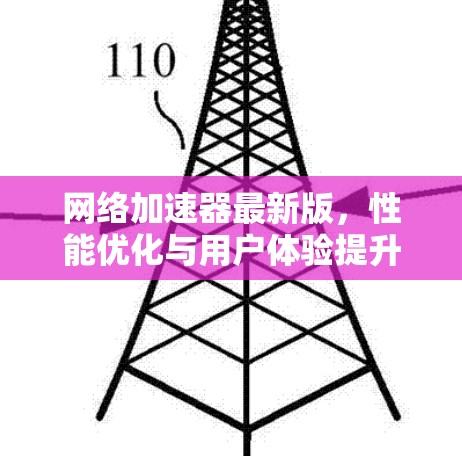 网络加速器最新版,性能优化与用户体验提升 网络加速器最新版,性能优化与用户体验提升