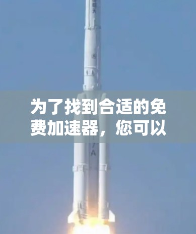 为了找到合适的免费加速器，您可以按照以下步骤进行