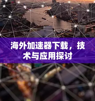 海外加速器下载,技术与应用探讨 海外加速器下载,技术与应用探讨