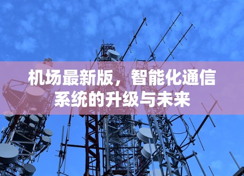 机场最新版,智能化通信系统的升级与未来 机场最新版,智能化通信系统的升级与未来