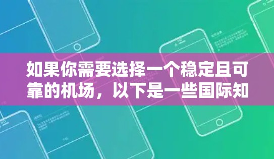 如果你需要选择一个稳定且可靠的机场,以下是一些国际知名且以稳定性和服务质量著称的机场推荐 如果你需要选择一个稳定且可靠的机场,以下是一些国际知名且以稳定性和服务质量著称的机场推荐