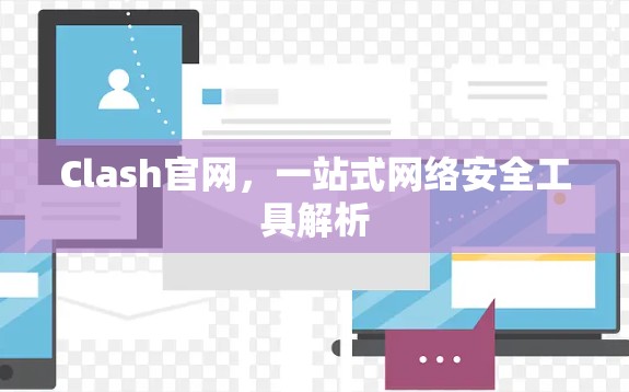 Clash官网,一站式网络安全工具解析 Clash官网,一站式网络安全工具解析