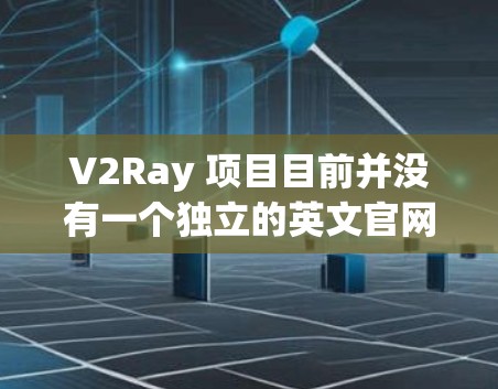 V2Ray 项目目前并没有一个独立的英文官网,主要的资源和文档通常可以在 GitHub 或其他开源平台上找到。以下是一些可能有帮助的信息 V2Ray 项目目前并没有一个独立的英文官网,主要的资源和文档通常可以在 GitHub 或其他开源平台上找到。以下是一些可能有帮助的信息