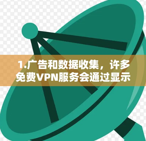 1.广告和数据收集,许多免费VPN服务会通过显示广告来盈利,或者收集用户的数据用于其他目的。这可能会影响用户体验 1.广告和数据收集,许多免费VPN服务会通过显示广告来盈利,或者收集用户的数据用于其他目的。这可能会影响用户体验