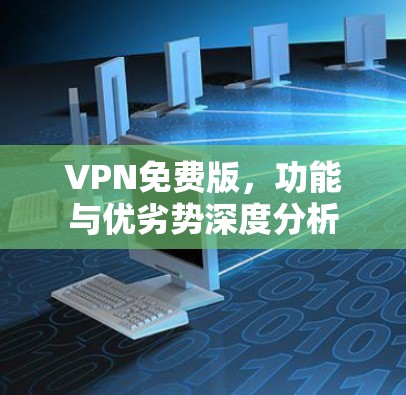 VPN免费版,功能与优劣势深度分析 VPN免费版,功能与优劣势深度分析