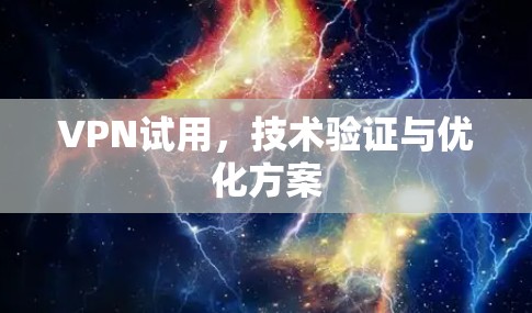 VPN试用,技术验证与优化方案 VPN试用,技术验证与优化方案