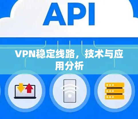 VPN稳定线路,技术与应用分析 VPN稳定线路,技术与应用分析