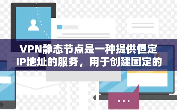 VPN静态节点是一种提供恒定IP地址的服务,用于创建固定的外部访问点,适用于需要长期稳定连接的场景。以下是对VPN静态节点的详细分析 VPN静态节点是一种提供恒定IP地址的服务,用于创建固定的外部访问点,适用于需要长期稳定连接的场景。以下是对VPN静态节点的详细分析