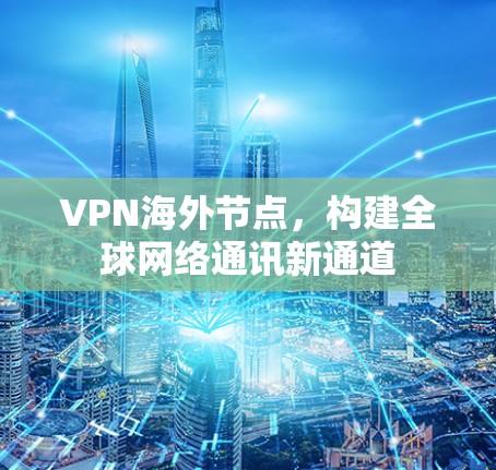 VPN海外节点,构建全球网络通讯新通道 VPN海外节点,构建全球网络通讯新通道