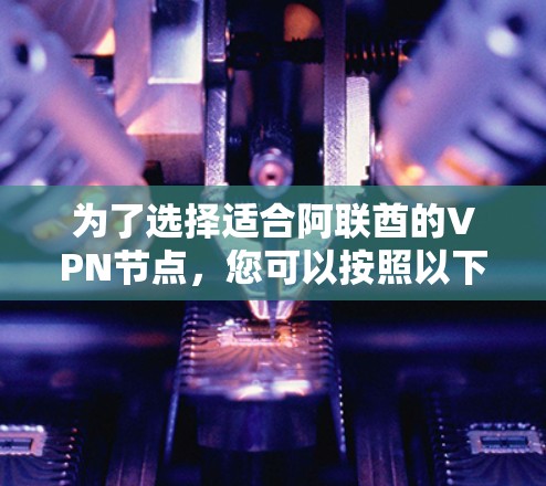 为了选择适合阿联酋的VPN节点，您可以按照以下步骤进行