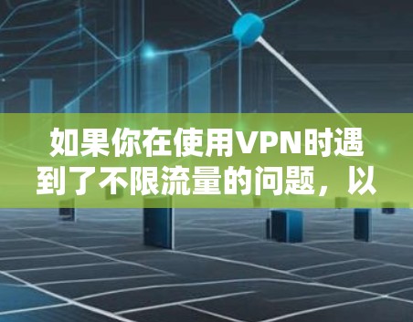 如果你在使用VPN时遇到了不限流量的问题,以下是一些可能的原因和解决方法 如果你在使用VPN时遇到了不限流量的问题,以下是一些可能的原因和解决方法