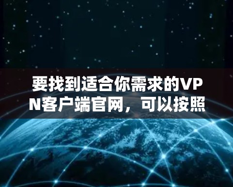 要找到适合你需求的VPN客户端官网,可以按照以下步骤操作 要找到适合你需求的VPN客户端官网,可以按照以下步骤操作