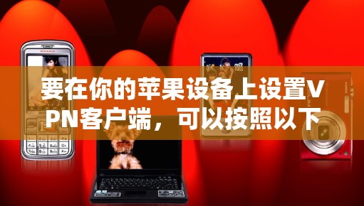 要在你的苹果设备上设置VPN客户端，可以按照以下步骤操作