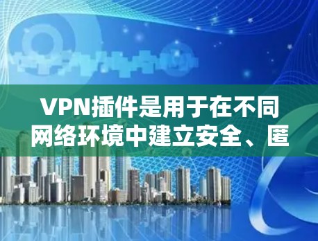 VPN插件是用于在不同网络环境中建立安全、匿名的网络连接的工具。通常,VPN插件可以通过浏览器或应用商店下载安装,也可以通过官方网站获取。以下是一些常见的VPN插件类型和使用方法 VPN插件是用于在不同网络环境中建立安全、匿名的网络连接的工具。通常,VPN插件可以通过浏览器或应用商店下载安装,也可以通过官方网站获取。以下是一些常见的VPN插件类型和使用方法