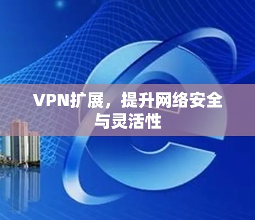 VPN扩展，提升网络安全与灵活性