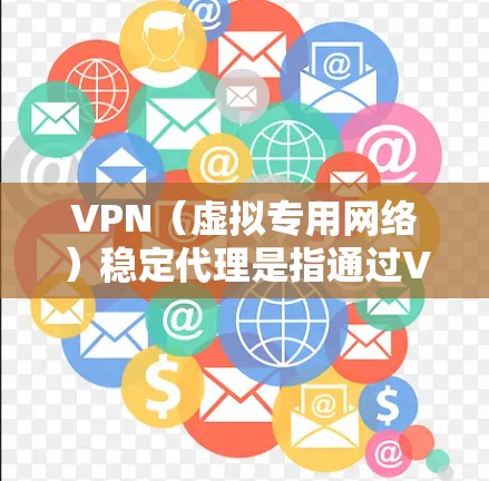 VPN（虚拟专用网络）稳定代理是指通过VPN连接，确保数据传输的稳定性和安全性。以下是一些关于VPN稳定代理的关键点