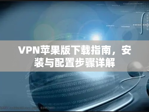 VPN苹果版下载指南，安装与配置步骤详解