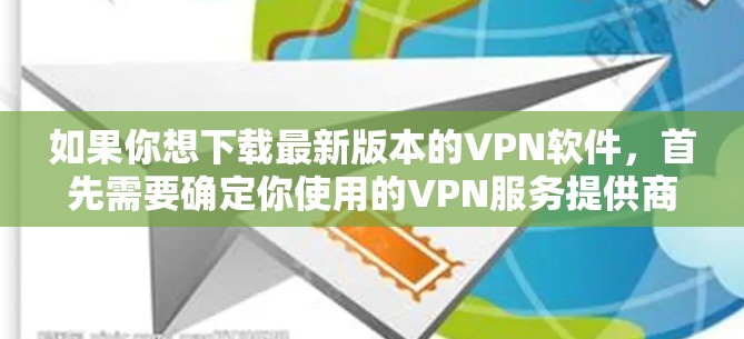 如果你想下载最新版本的VPN软件,首先需要确定你使用的VPN服务提供商。每个VPN服务提供商都会定期更新其软件,以确保兼容性和安全性。以下是一些常见的VPN服务提供商及其下载页面 如果你想下载最新版本的VPN软件,首先需要确定你使用的VPN服务提供商。每个VPN服务提供商都会定期更新其软件,以确保兼容性和安全性。以下是一些常见的VPN服务提供商及其下载页面