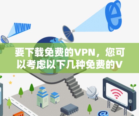 要下载免费的VPN,您可以考虑以下几种免费的VPN服务,它们通常提供基本的功能,但可能有数据限制或广告 要下载免费的VPN,您可以考虑以下几种免费的VPN服务,它们通常提供基本的功能,但可能有数据限制或广告