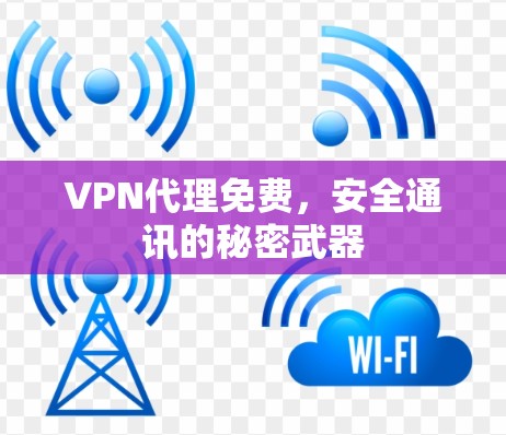 VPN代理免费,安全通讯的秘密武器 VPN代理免费,安全通讯的秘密武器