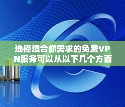 选择适合你需求的免费VPN服务可以从以下几个方面进行比较 选择适合你需求的免费VPN服务可以从以下几个方面进行比较