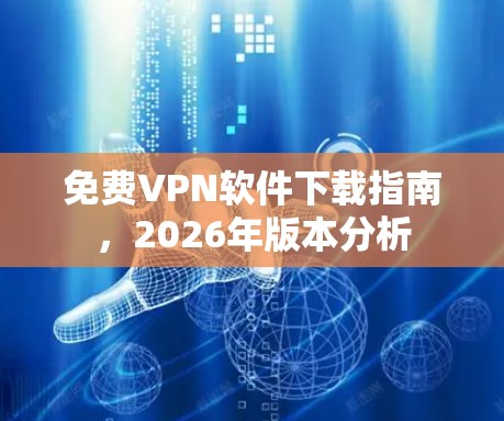 免费VPN软件下载指南,2026年版本分析 免费VPN软件下载指南,2026年版本分析