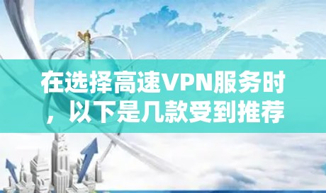 在选择高速VPN服务时，以下是几款受到推荐的服务，分别适用于不同的需求