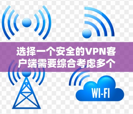 选择一个安全的VPN客户端需要综合考虑多个因素，以下是根据您的需求整理出的推荐方案