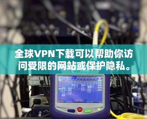 全球VPN下载可以帮助你访问受限的网站或保护隐私。以下是一些常用的全球VPN服务及其下载步骤
