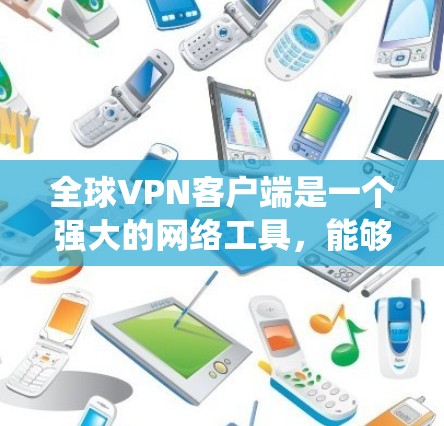 全球VPN客户端是一个强大的网络工具,能够帮助用户在互联网上建立安全连接,保护隐私并绕过地区限制。以下是对全球VPN客户端的详细分析和使用建议 全球VPN客户端是一个强大的网络工具,能够帮助用户在互联网上建立安全连接,保护隐私并绕过地区限制。以下是对全球VPN客户端的详细分析和使用建议