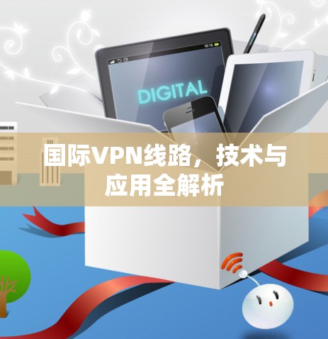 国际VPN线路，技术与应用全解析