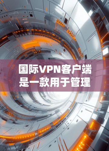 国际VPN客户端是一款用于管理和连接国际网络的VPN应用程序,主要用于保护用户隐私、安全连接以及绕过地理限制。以下是详细的解释和步骤指南 国际VPN客户端是一款用于管理和连接国际网络的VPN应用程序,主要用于保护用户隐私、安全连接以及绕过地理限制。以下是详细的解释和步骤指南