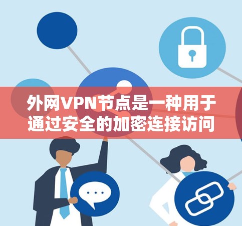 外网VPN节点是一种用于通过安全的加密连接访问外部网络的服务,常用于企业扩展网络覆盖,保护数据安全。以下是关于外网VPN节点的详细总结 外网VPN节点是一种用于通过安全的加密连接访问外部网络的服务,常用于企业扩展网络覆盖,保护数据安全。以下是关于外网VPN节点的详细总结