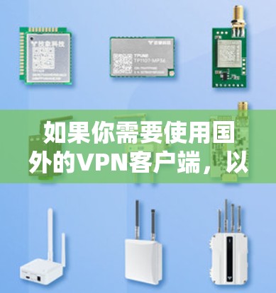 如果你需要使用国外的VPN客户端,以下是一些常见的VPN服务提供商和客户端推荐 如果你需要使用国外的VPN客户端,以下是一些常见的VPN服务提供商和客户端推荐