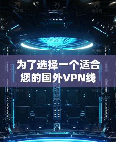 为了选择一个适合您的国外VPN线路,以下是一个有条理的步骤指南 为了选择一个适合您的国外VPN线路,以下是一个有条理的步骤指南