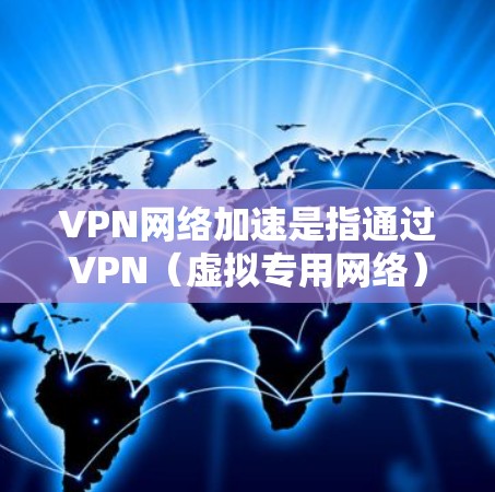 VPN网络加速是指通过VPN（虚拟专用网络）技术来提高网络连接的速度和性能。以下是一些常见的VPN网络加速方法和建议