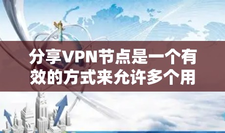 分享VPN节点是一个有效的方式来允许多个用户在安全的环境中访问网络资源。以下是详细的步骤指南 分享VPN节点是一个有效的方式来允许多个用户在安全的环境中访问网络资源。以下是详细的步骤指南