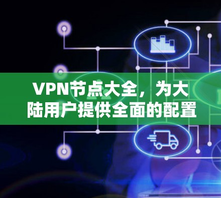VPN节点大全，为大陆用户提供全面的配置与选择指南