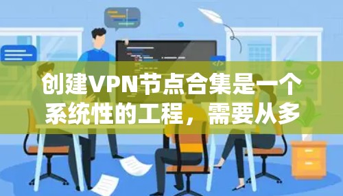 创建VPN节点合集是一个系统性的工程，需要从多个方面进行规划和实施。以下是详细的步骤指南