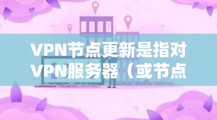 VPN节点更新是指对VPN服务器（或节点）的软件、配置或硬件进行更改、升级或维护的过程，以确保其正常运行、安全性和性能。以下是关于VPN节点更新的一些关键点和步骤