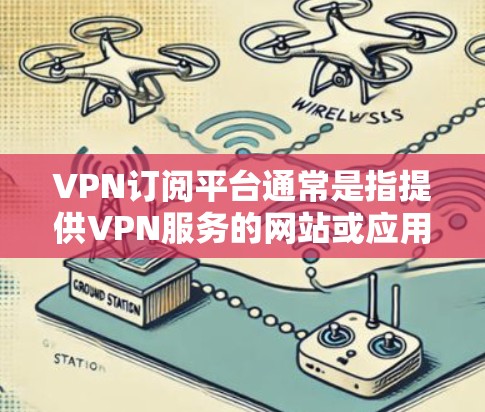 VPN订阅平台通常是指提供VPN服务的网站或应用程序，用户可以通过这些平台选择合适的VPN服务并支付订阅费用。以下是一些常见的VPN订阅平台及特点