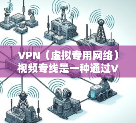 VPN(虚拟专用网络)视频专线是一种通过VPN技术实现的高密度、低延迟的网络连接,主要用于视频会议、远程协作、视频内容传输等场景。以下是关于VPN视频专线的一些详细信息 VPN(虚拟专用网络)视频专线是一种通过VPN技术实现的高密度、低延迟的网络连接,主要用于视频会议、远程协作、视频内容传输等场景。以下是关于VPN视频专线的一些详细信息