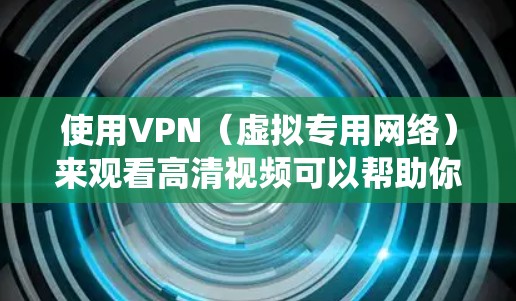 使用VPN(虚拟专用网络)来观看高清视频可以帮助你绕过地区限制,访问更多的内容。以下是一些关于使用VPN观看高清视频的建议和信息 使用VPN(虚拟专用网络)来观看高清视频可以帮助你绕过地区限制,访问更多的内容。以下是一些关于使用VPN观看高清视频的建议和信息