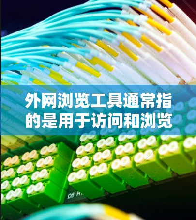 外网浏览工具通常指的是用于访问和浏览互联网的工具,常见的有以下几种 外网浏览工具通常指的是用于访问和浏览互联网的工具,常见的有以下几种