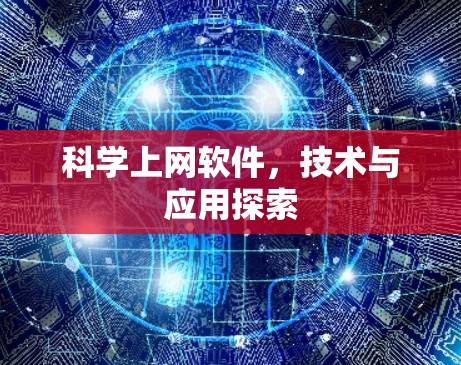 科学上网软件,技术与应用探索 科学上网软件,技术与应用探索