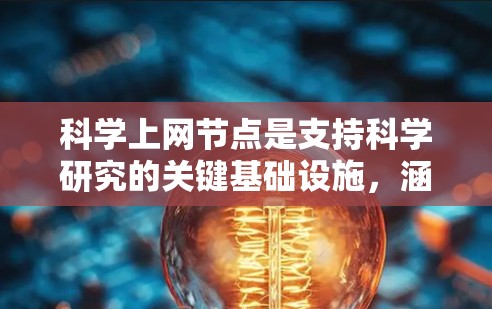 科学上网节点是支持科学研究的关键基础设施,涵盖多个关键领域,包括网络架构、数据管理、计算资源和安全保护。以下是对科学上网节点的详细分析 科学上网节点是支持科学研究的关键基础设施,涵盖多个关键领域,包括网络架构、数据管理、计算资源和安全保护。以下是对科学上网节点的详细分析
