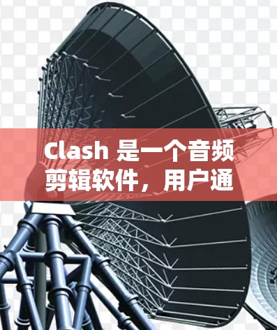 Clash 是一个音频剪辑软件，用户通常会用它来剪辑音乐或录音。如果你需要 Clash 的订阅链接，通常可以通过以下步骤找到