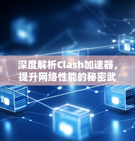 深度解析Clash加速器，提升网络性能的秘密武器