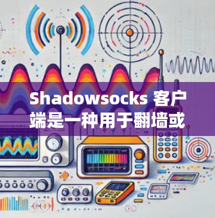 Shadowsocks 客户端是一种用于翻墙或绕过网络限制的工具,常用于在中国大陆访问被限制的网站或服务。以下是一些常见的 Shadowsocks 客户端及其简要介绍 Shadowsocks 客户端是一种用于翻墙或绕过网络限制的工具,常用于在中国大陆访问被限制的网站或服务。以下是一些常见的 Shadowsocks 客户端及其简要介绍