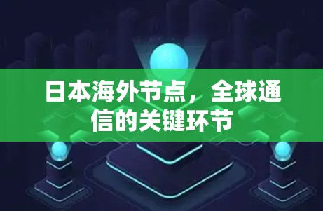 日本海外节点,全球通信的关键环节 日本海外节点,全球通信的关键环节